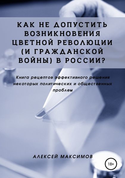 Обложка книги  «Как не допустить возникновения цветной революции (и гражданской войны) в России? Книга рецептов эффективного решения некоторых политических и общественных проблем»