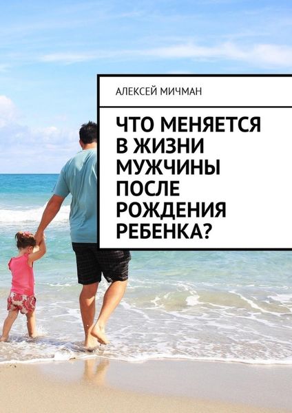 Обложка книги  «Что меняется в жизни мужчины после рождения ребенка?»