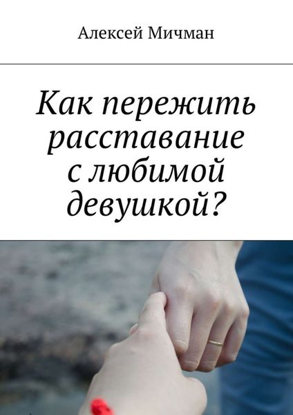 Обложка книги «Как пережить расставание с любимой девушкой?»