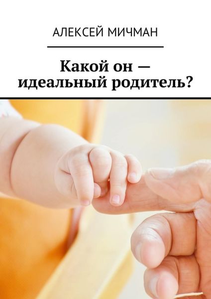 Обложка книги  «Какой он – идеальный родитель?»
