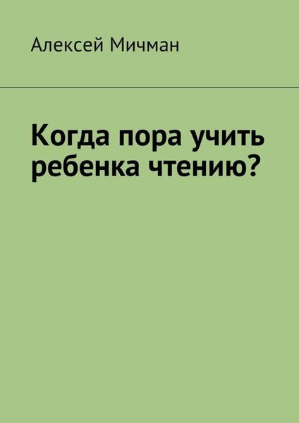 Обложка книги  «Когда пора учить ребенка чтению?»