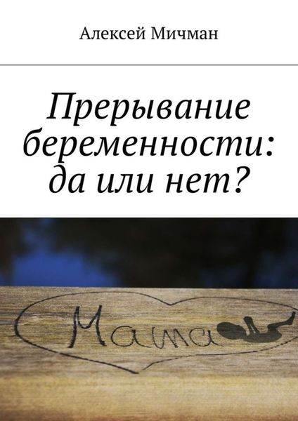 Обложка книги  «Прерывание беременности: да или нет?»