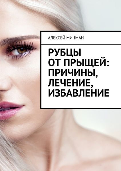 Обложка книги «Рубцы от прыщей: причины, лечение, избавление»