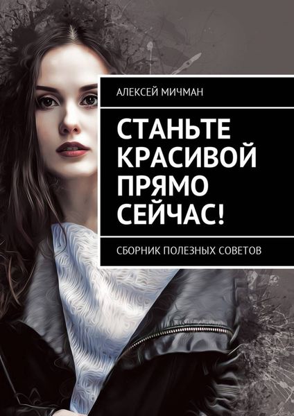 Обложка книги  «Станьте красивой прямо сейчас! Сборник полезных советов»