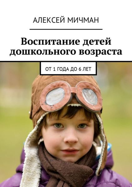 Обложка книги «Воспитание детей дошкольного возраста. От 1 года до 6 лет»