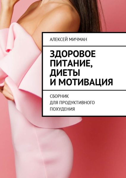 Обложка книги  «Здоровое питание, диеты и мотивация. Сборник для продуктивного похудения»