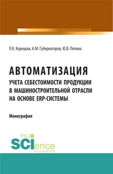 Обложка книги  «Автоматизация учета себестоимости продукции в машиностроительной отрасли на основе ERP – системы. (Аспирантура, Бакалавриат, Магистратура). Монография.»