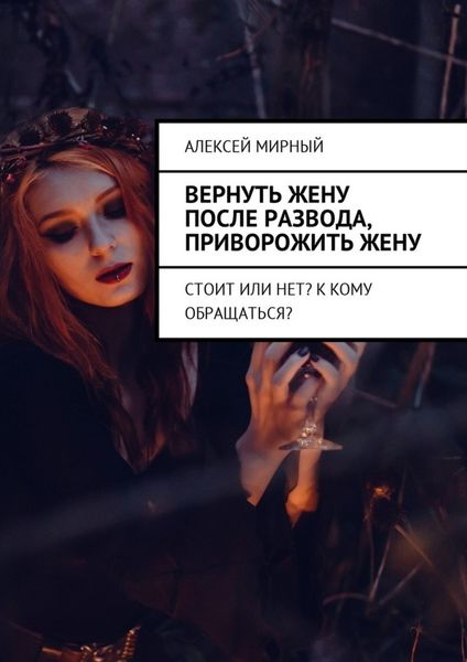Обложка книги  «Вернуть жену после развода, приворожить жену. Стоит или нет? К кому обращаться?»