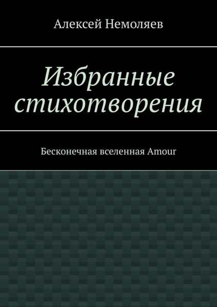 Обложка книги  «Избранные стихотворения. Бесконечная вселенная Amour»