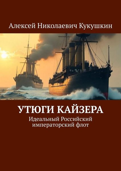 Обложка книги  «Утюги Кайзера. Идеальный Российский императорский флот»