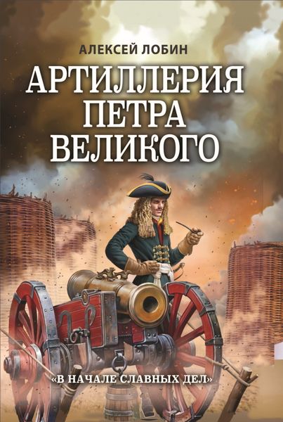 Обложка книги  «Артиллерия Петра Великого. «В начале славных дел»»