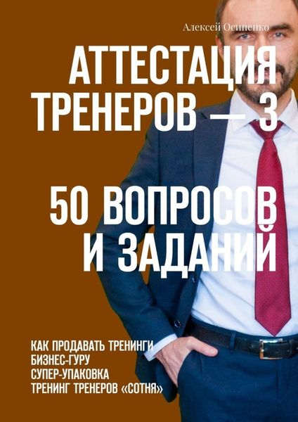 Обложка книги  «Аттестация тренеров – 3. 50 вопросов и заданий. Как продавать тренинги. Бизнес-гуру. Супер-упаковка. Тренинг тренеров «Сотня»»