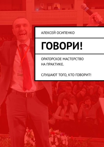 Обложка книги  «Говори! Ораторское мастерство на практике. Слушают того, кто говорит!»