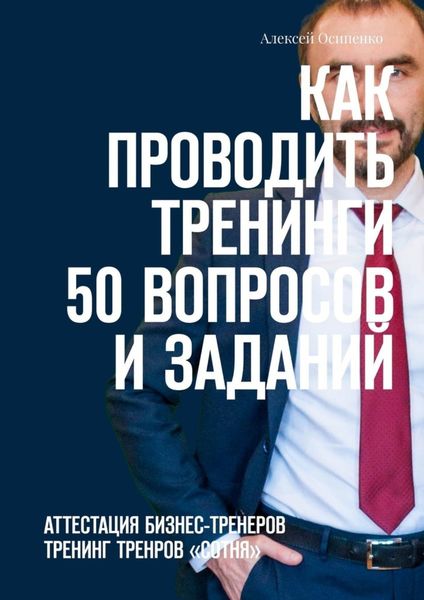 Обложка книги  «Как проводить тренинги: 50 вопросов и заданий. Аттестация бизнес-тренеров, тренинг тренеров «СОТНЯ»»