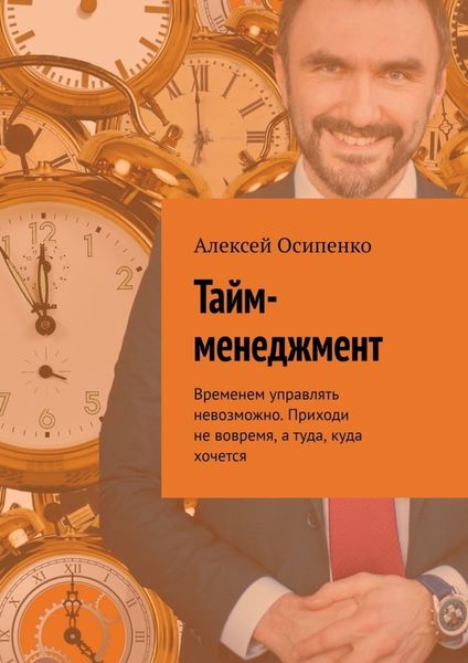 Обложка книги  «Тайм-менеджмент. Временем управлять невозможно. Приходи не вовремя, а туда, куда хочется»