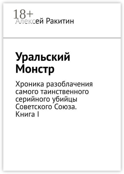 Обложка книги «Уральский Монстр. Хроника разоблачения самого таинственного серийного убийцы Советского Союза. Книга I»