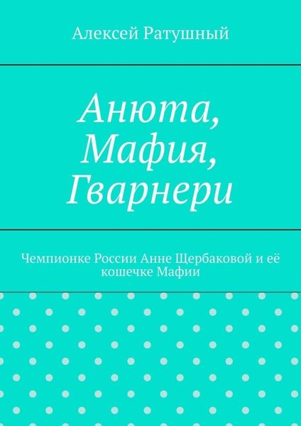 Обложка книги  «Анюта, Мафия, Гварнери. Чемпионке России Анне Щербаковой и её кошечке Мафии»