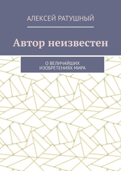 Обложка книги  «Автор неизвестен. О величайших изобретениях мира»
