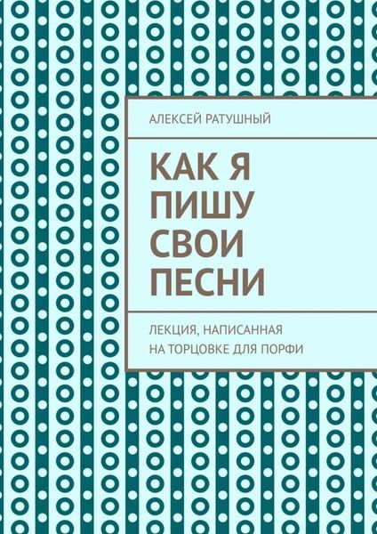 Обложка книги  «Как я пишу свои песни. Лекция, написанная на торцовке для Порфи»