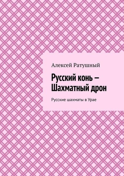 Обложка книги  «Русский конь – Шахматный дрон. Русские шахматы в Урае»