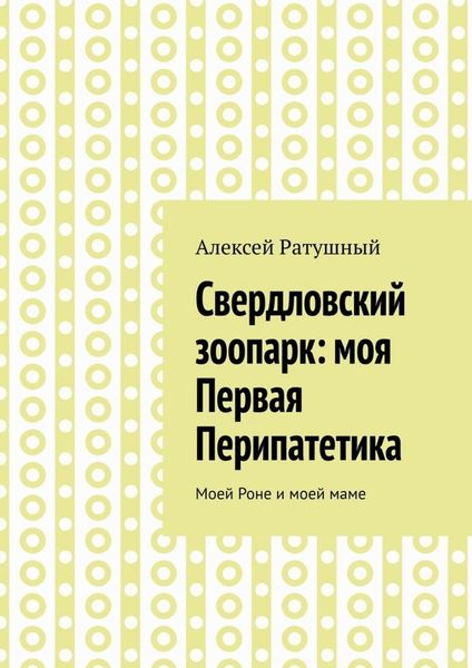 Обложка книги  «Свердловский зоопарк: моя Первая Перипатетика. Моей Роне и моей маме»