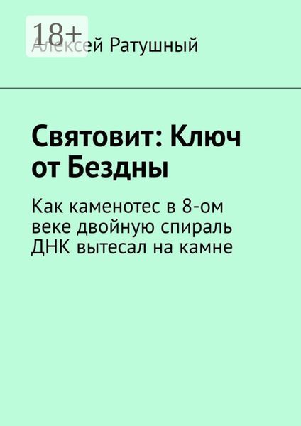 Обложка книги  «Святовит: Ключ от Бездны. Как каменотес в 8-ом веке двойную спираль ДНК вытесал на камне»