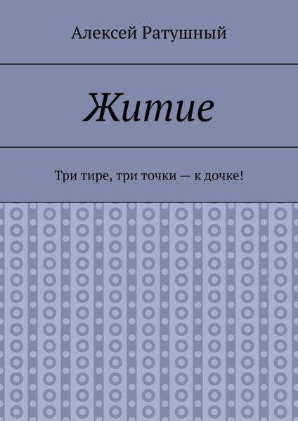 Обложка книги «Житие. Три тире, три точки – к дочке!»