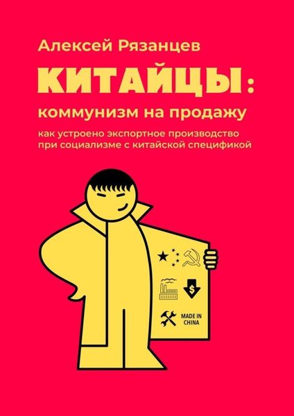Обложка книги «Китайцы: коммунизм на продажу. Как устроено экспортное производство при социализме с китайской спецификой»