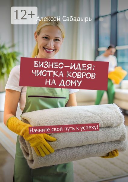 Обложка книги  «Бизнес-идея: чистка ковров на дому. Начните свой путь к успеху!»