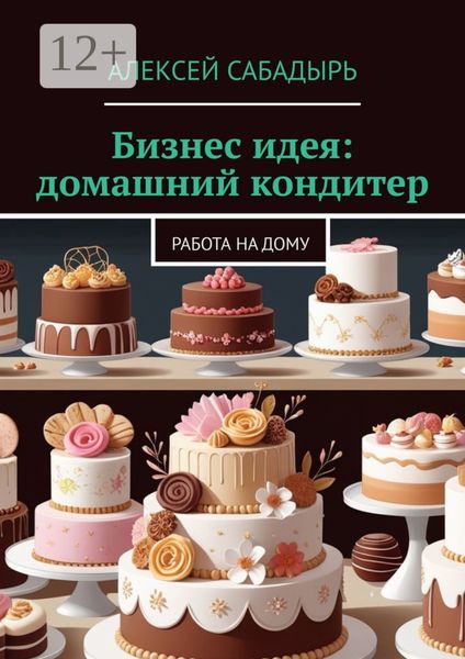 Обложка книги  «Бизнес идея: домашний кондитер. Работа на дому»