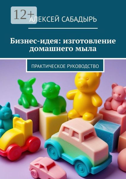 Обложка книги  «Бизнес-идея: изготовление домашнего мыла. Практическое руководство»