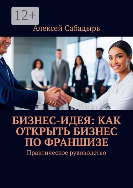 Обложка книги  «Бизнес-идея: как открыть бизнес по франшизе. Практическое руководство»