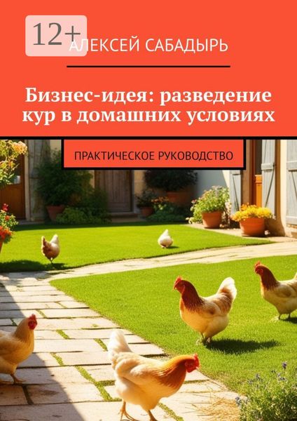 Обложка книги  «Бизнес-идея: разведение кур в домашних условиях. Практическое руководство»