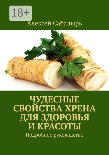 Обложка книги  «Чудесные свойства хрена для здоровья и красоты. Подробное руководство»