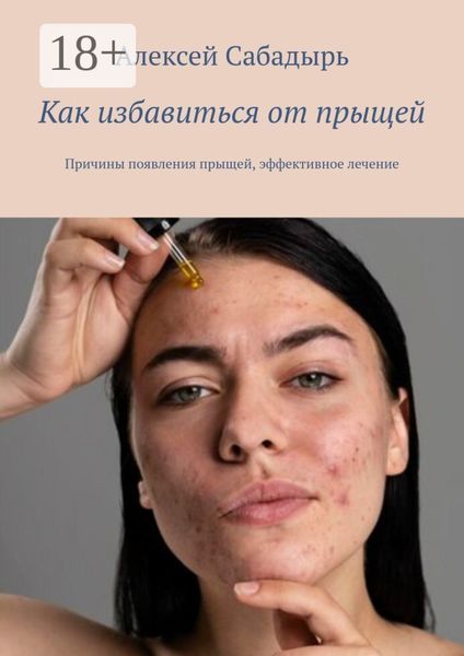 Обложка книги  «Как избавиться от прыщей. Причины появления прыщей, эффективное лечение»