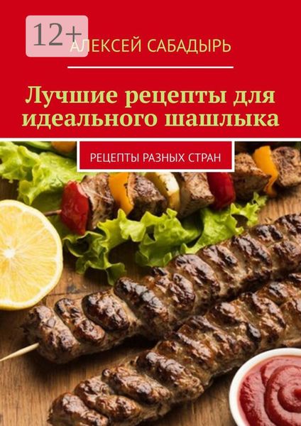 Обложка книги  «Лучшие рецепты для идеального шашлыка. Рецепты разных стран»