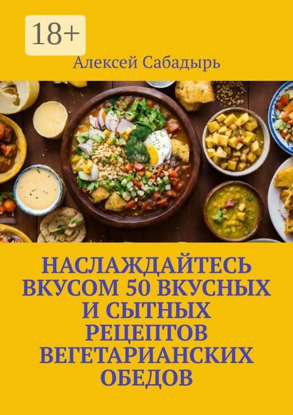 Обложка книги  «Наслаждайтесь вкусом 50 вкусных и сытных рецептов вегетарианских обедов»