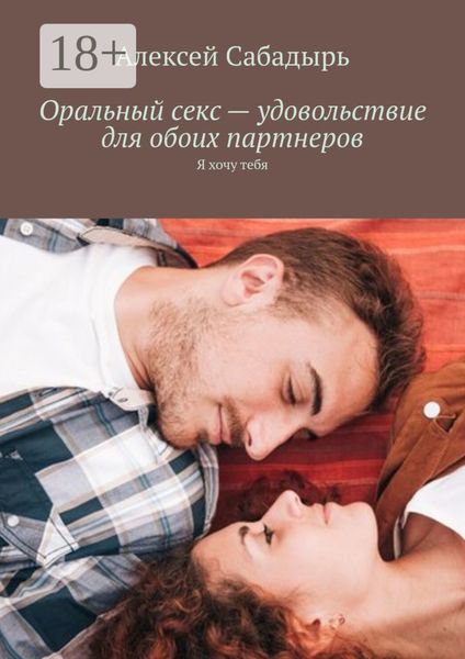 Обложка книги  «Оральный секс – удовольствие для обоих партнеров. Я хочу тебя»