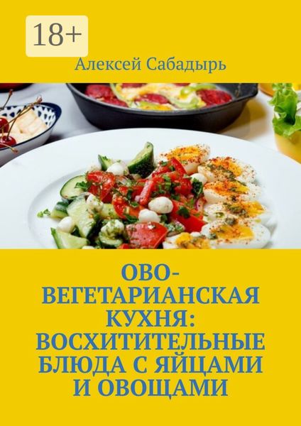 Обложка книги  «Ово-вегетарианская кухня: восхитительные блюда с яйцами и овощами»