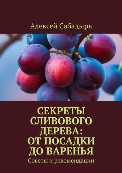 Обложка книги  «Секреты сливового дерева: от посадки до варенья. Советы и рекомендации»
