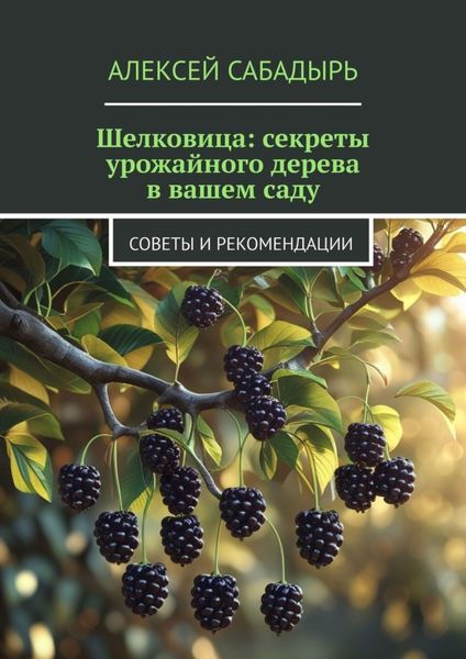 Обложка книги  «Шелковица: секреты урожайного дерева в вашем саду. Советы и рекомендации»