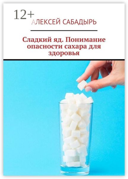 Обложка книги  «Сладкий яд. Понимание опасности сахара для здоровья»