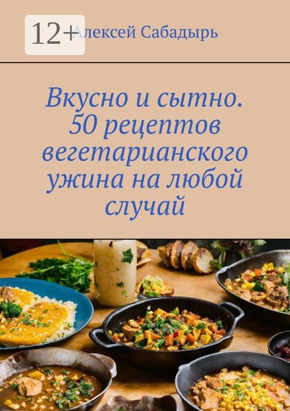 Обложка книги  «Вкусно и сытно. 50 рецептов вегетарианского ужина на любой случай»