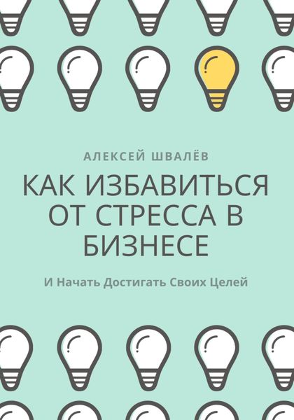 Обложка книги  «Как избавиться от стресса в бизнесе и начать достигать своих целей.»