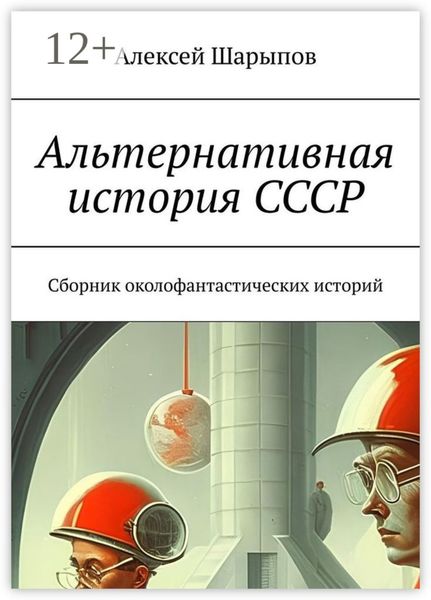 Обложка книги  «Альтернативная история СССР. Сборник околофантастических историй»