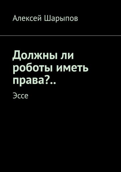 Обложка книги  «Должны ли роботы иметь права?.. Эссе»