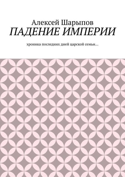 Обложка книги  «Падение Империи. Хроника последних дней царской семьи…»