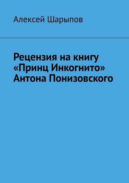Обложка книги «Рецензия на книгу «Принц Инкогнито» Антона Понизовского»