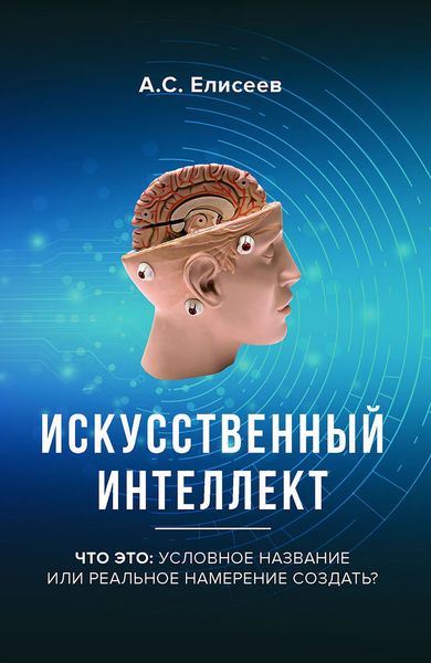 Обложка книги  «Искусственный интеллект. Что это: условное название или реальное намерение создать?»