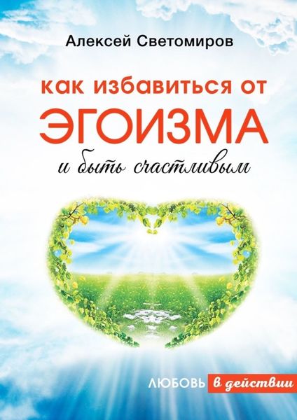 Обложка книги  «Как избавиться от эгоизма и быть счастливым. Любовь в действии»